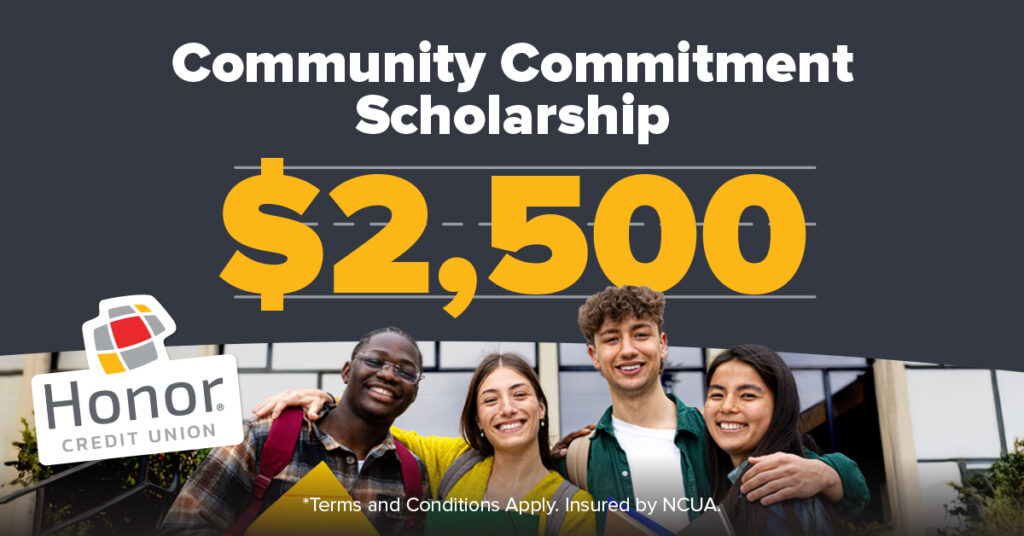 Community Commitment Scholarship $2,500 *Terms and conditions apply. Insured by NCUA. Honor Credit Union Sticker logo, four college students in front of a school